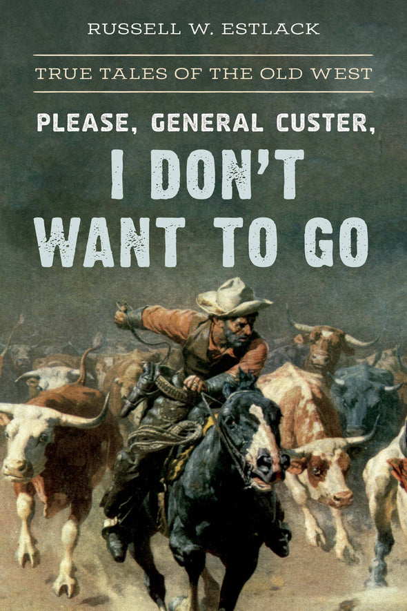 Please, General Custer, I Don't Want to Go: True Tales