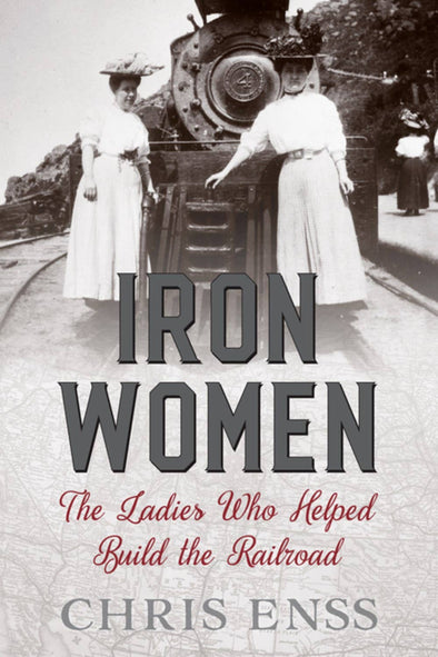 Iron Women: The Ladies who Helped Build the Railroad