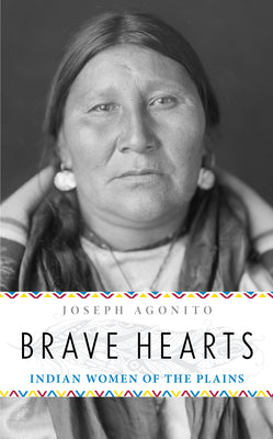 Brave Hearts: Indian Women of the Plains by Joseph Agonito