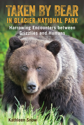 Taken By Bear in Glacier National Park: Harrowing Encounters Between Grizzlies and Humans