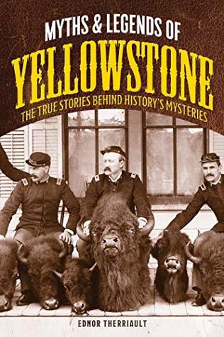 Myths & Legends of Yellowstone: The True Stories Behind Histories Mysteries